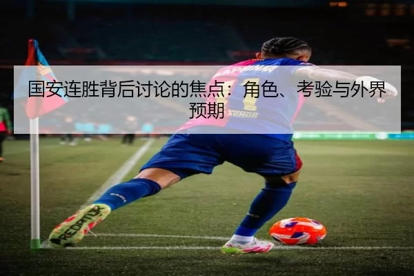 国安连胜背后讨论的焦点：角色、考验与外界预期